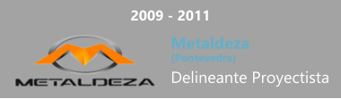 2009 - 2011 Metaldeza  (Pontevedra) Delineante Proyectista