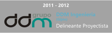 2011 - 2012 DDM Ingeniería  (Gijón) Delineante Proyectista