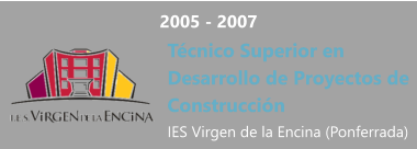 2005 - 2007 Técnico Superior en Desarrollo de Proyectos de Construcción IES Virgen de la Encina (Ponferrada)